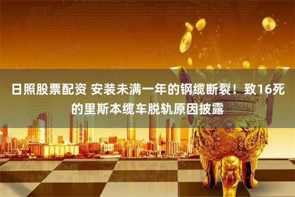 日照股票配资 安装未满一年的钢缆断裂！致16死的里斯本缆车脱轨原因披露