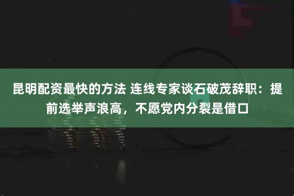 昆明配资最快的方法 连线专家谈石破茂辞职：提前选举声浪高，不愿党内分裂是借口