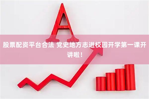 股票配资平台合法 党史地方志进校园开学第一课开讲啦！