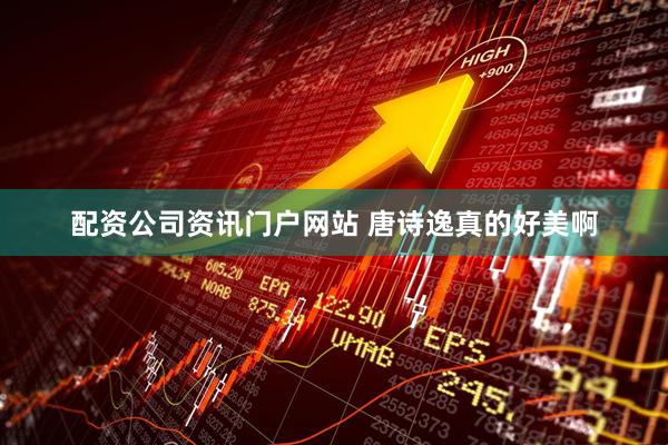 配资公司资讯门户网站 唐诗逸真的好美啊